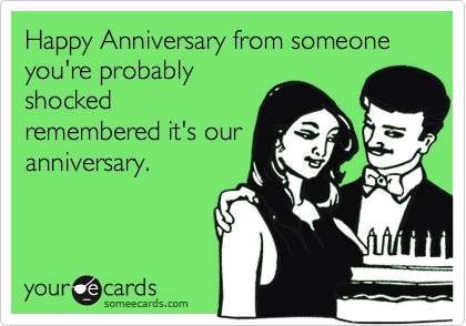 Happy Anniversary from someone you're probablyshockedremembered it's ouranniversary.