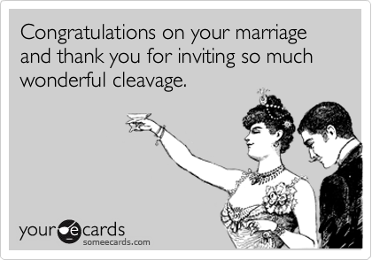 Congratulations on your marriage and thank you for inviting so much wonderful cleavage.