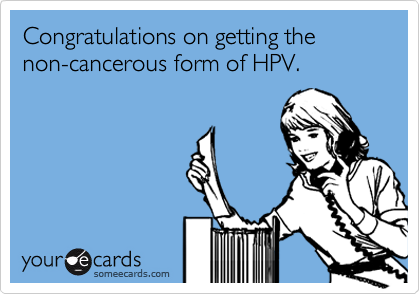 Congratulations on getting the non-cancerous form of HPV.