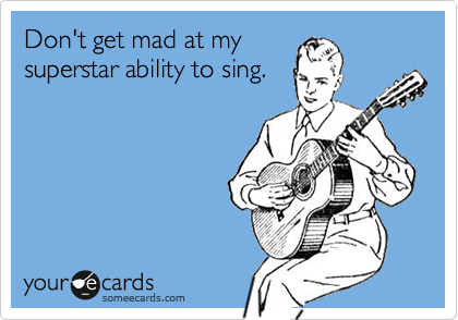 Don't get mad at mysuperstar ability to sing.