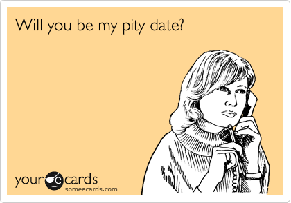 Will you be my pity date?