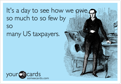 It's a day to see how we owe 
so much to so few by
so
many US taxpayers.