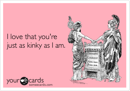 


I love that you're
just as kinky as I am.