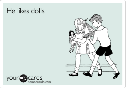 He likes dolls.