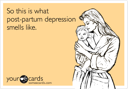So this is what
post-partum depression
smells like.