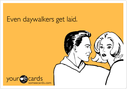 Even daywalkers get laid.