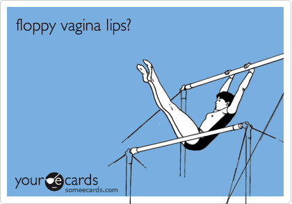floppy vagina lips?