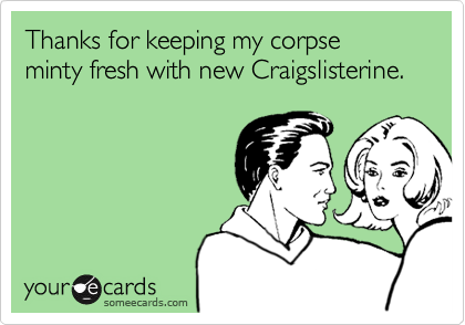 Thanks for keeping my corpse 
minty fresh with new Craigslisterine.
