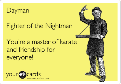 Dayman

Fighter of the Nightman

You're a master of karate
and friendship for 
everyone!
