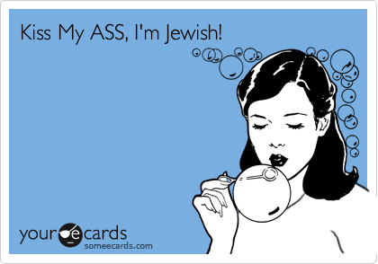 Kiss My ASS, I'm Jewish!