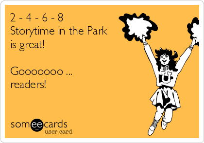 2 - 4 - 6 - 8
Storytime in the Park
is great!

Gooooooo ... 
readers!

