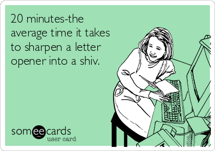 20 minutes-the
average time it takes
to sharpen a letter
opener into a shiv.
