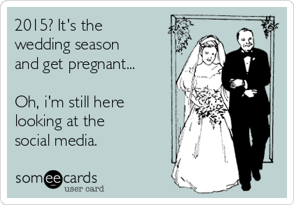 2015? It's the
wedding season
and get pregnant...

Oh, i'm still here
looking at the
social media.