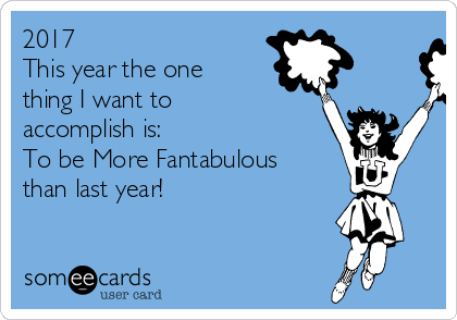 2017
This year the one
thing I want to
accomplish is:
To be More Fantabulous
than last year!