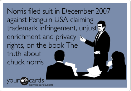 Norris filed suit in December 2007 against Penguin USA claiming
trademark infringement, unjust
enrichment and privacy
rights, on the book The
truth about
chuck norris