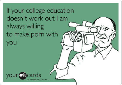 If your college education doesn't work out I amalways willingto make porn withyou