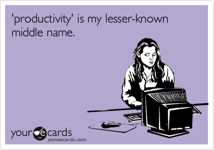 'productivity' is my lesser-known middle name.