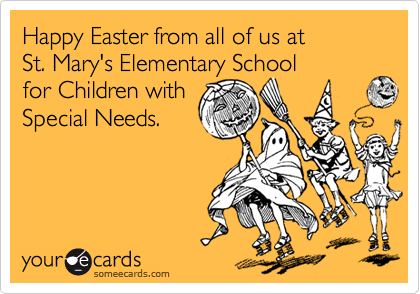 Happy Easter from all of us at St. Mary's Elementary Schoolfor Children withSpecial Needs.