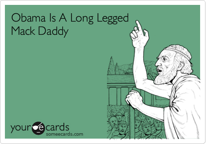Obama Is A Long Legged 
Mack Daddy