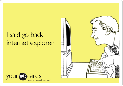 


I said go back 
internet explorer