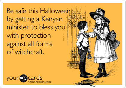 Be safe this Halloween 
by getting a Kenyan 
minister to bless you 
with protection 
against all forms
of witchcraft.