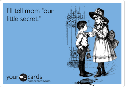 I'll tell mom "our
little secret."