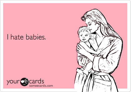I hate babies.