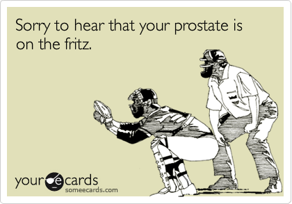 Sorry to hear that your prostate is on the fritz.