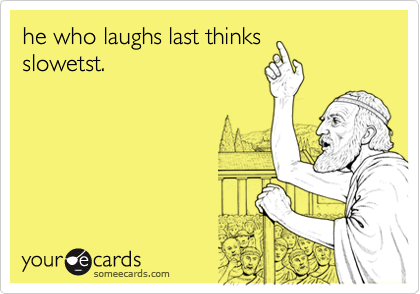he who laughs last thinksslowetst.