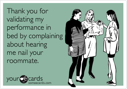 Thank you forvalidating myperformance inbed by complainingabout hearingme nail yourroommate.