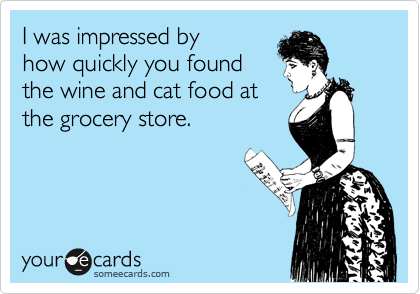 I was impressed by
how quickly you found
the wine and cat food at
the grocery store.