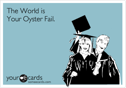 The World is 
Your Oyster Fail.