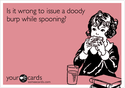Is it wrong to issue a doody
burp while spooning?