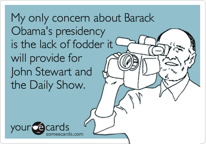 My only concern about Barack Obama's presidencyis the lack of fodder itwill provide forJohn Stewart andthe Daily Show.