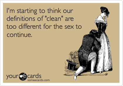 I'm starting to think ourdefinitions of "clean" aretoo different for the sex tocontinue.