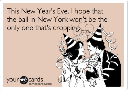 This New Year's Eve, I hope that the ball in New York won't be the only one that's dropping.