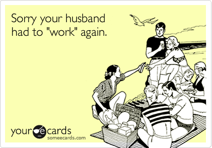 Sorry your husband
had to "work" again.