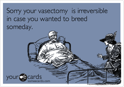 Sorry your vasectomy  is irreversible in case you wanted to breed someday.