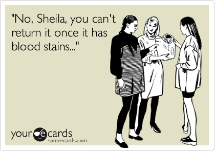 "No, Sheila, you can't
return it once it has
blood stains..."