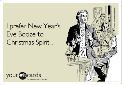 

I prefer New Year's 
Eve Booze to
Christmas Spirit...