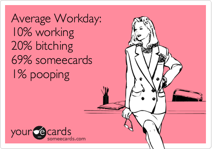 Average Workday:10% working20% bitching69% someecards1% pooping