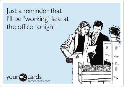 Just a reminder that
I'll be "working" late at
the office tonight