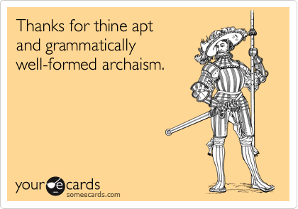 Thanks for thine apt
and grammatically
well-formed archaism.