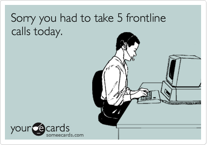 Sorry you had to take 5 frontline calls today.