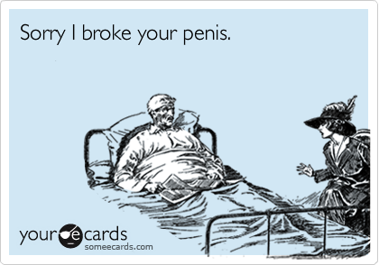 Sorry I broke your penis.