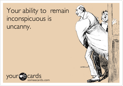 Your ability to  remain
inconspicuous is
uncanny.