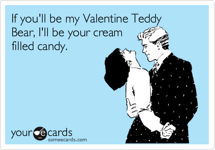 If you'll be my Valentine Teddy Bear, I'll be your cream
filled candy. 