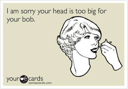 I am sorry your head is too big for your bob.