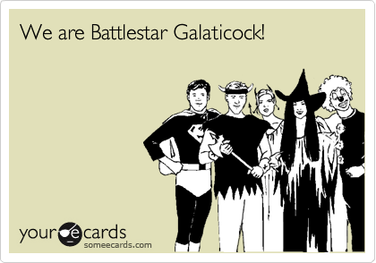 We are Battlestar Galaticock!
