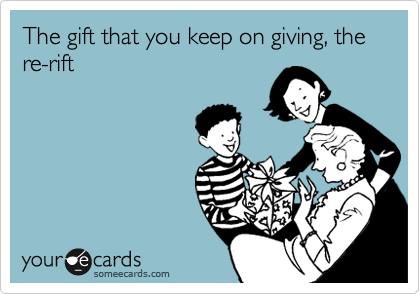 The gift that you keep on giving, the  re-rift